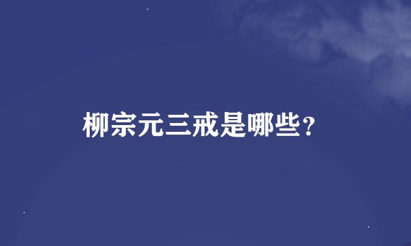 柳宗元三戒是哪些？