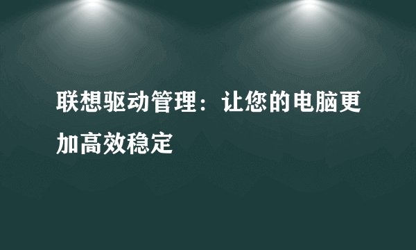联想驱动管理：让您的电脑更加高效稳定