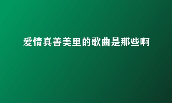 爱情真善美里的歌曲是那些啊