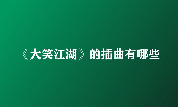 《大笑江湖》的插曲有哪些