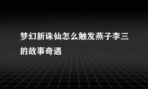 梦幻新诛仙怎么触发燕子李三的故事奇遇