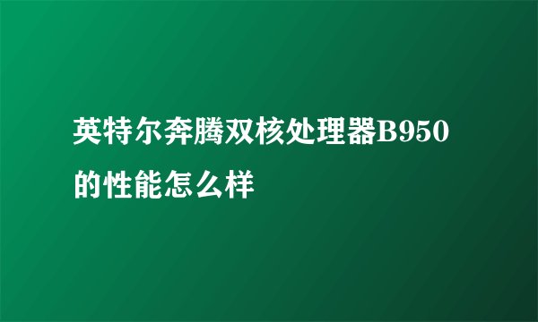 英特尔奔腾双核处理器B950的性能怎么样