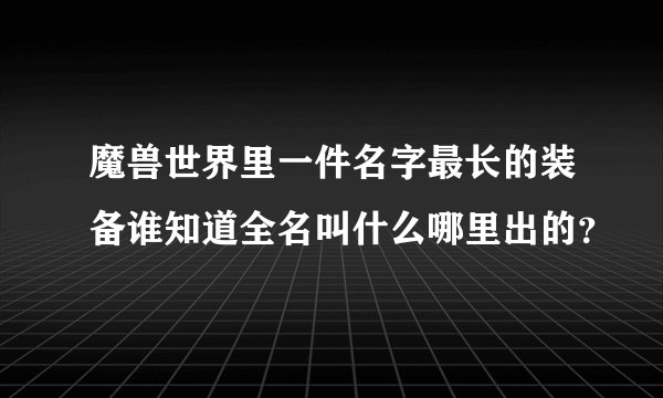 魔兽世界里一件名字最长的装备谁知道全名叫什么哪里出的？