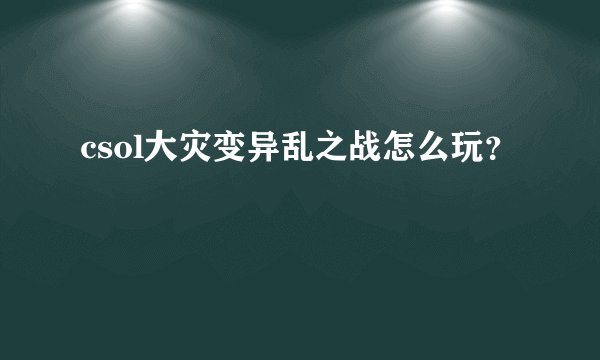 csol大灾变异乱之战怎么玩？