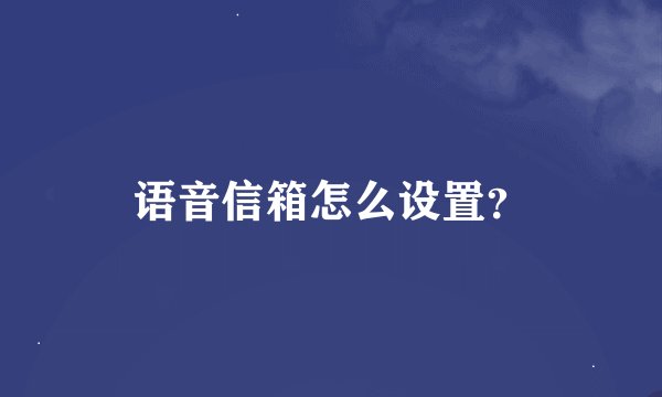 语音信箱怎么设置？