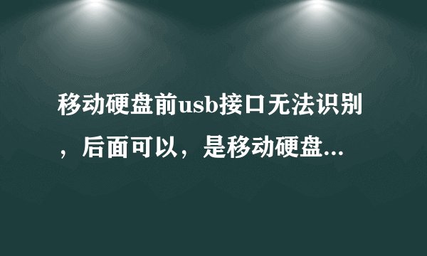 移动硬盘前usb接口无法识别，后面可以，是移动硬盘出故障了吗？