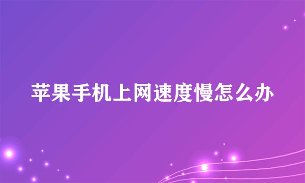 苹果手机上网速度慢怎么办