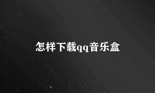 怎样下载qq音乐盒