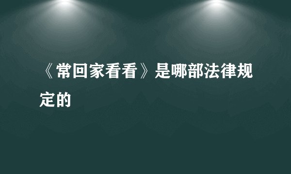 《常回家看看》是哪部法律规定的