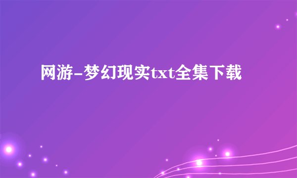网游-梦幻现实txt全集下载