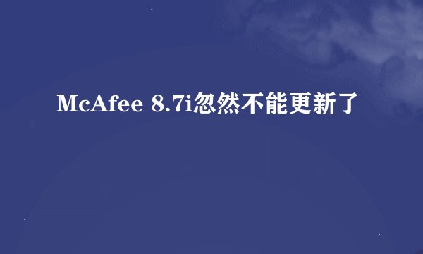 McAfee 8.7i忽然不能更新了