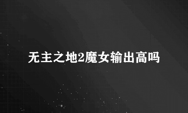 无主之地2魔女输出高吗