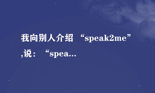 我向别人介绍 “speak2me”,说：“speak2me,2是1,2的2.”这句话用英语怎么说
