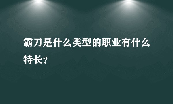 霸刀是什么类型的职业有什么特长？