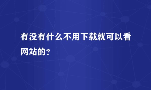 有没有什么不用下载就可以看网站的？