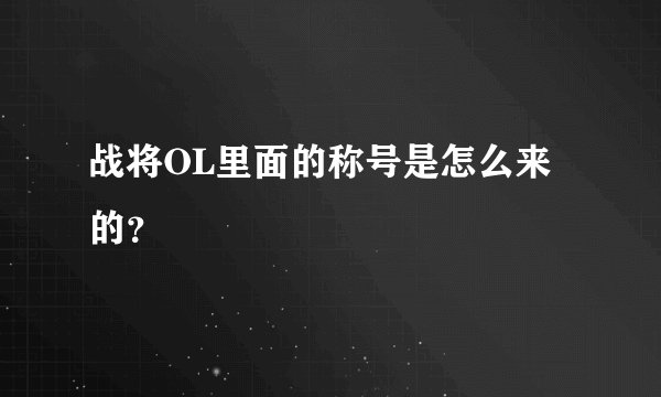 战将OL里面的称号是怎么来的？