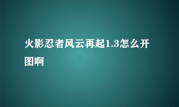 火影忍者风云再起1.3怎么开图啊