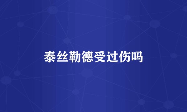 泰丝勒德受过伤吗