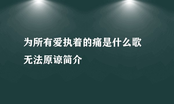 为所有爱执着的痛是什么歌 无法原谅简介