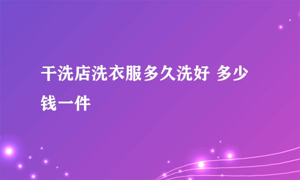 干洗店洗衣服多久洗好 多少钱一件
