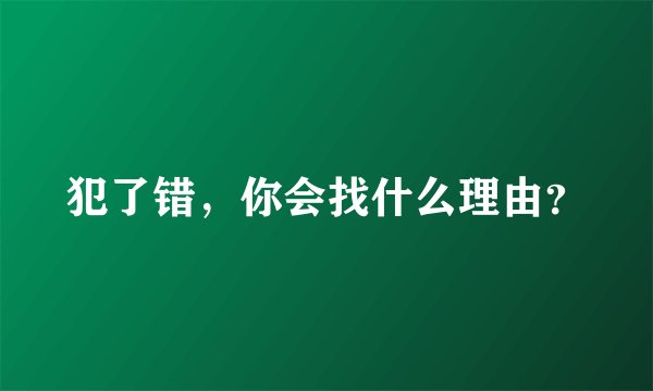 犯了错，你会找什么理由？