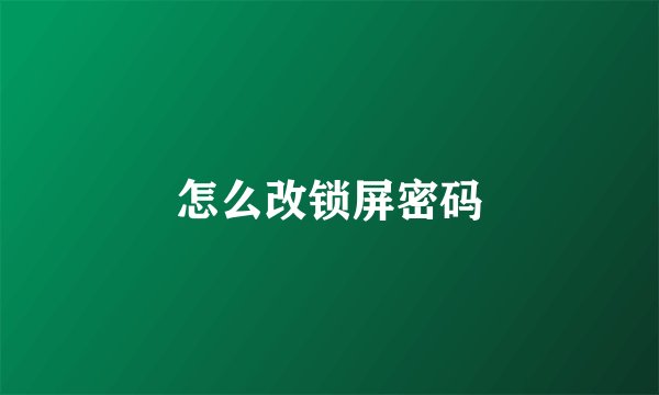 怎么改锁屏密码