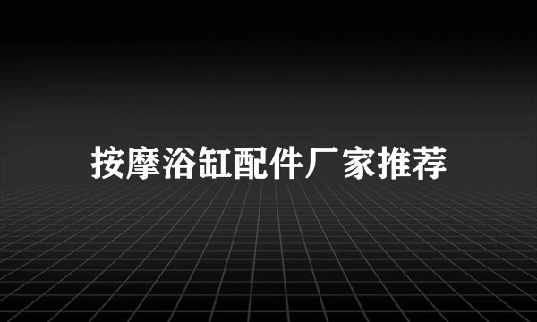 按摩浴缸配件厂家推荐