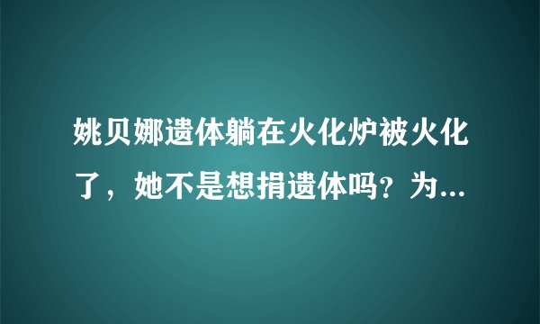 姚贝娜遗体躺在火化炉被火化了，她不是想捐遗体吗？为什么没有尊重她生前遗愿，可以做为医学研究。