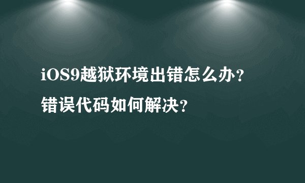 iOS9越狱环境出错怎么办？错误代码如何解决？