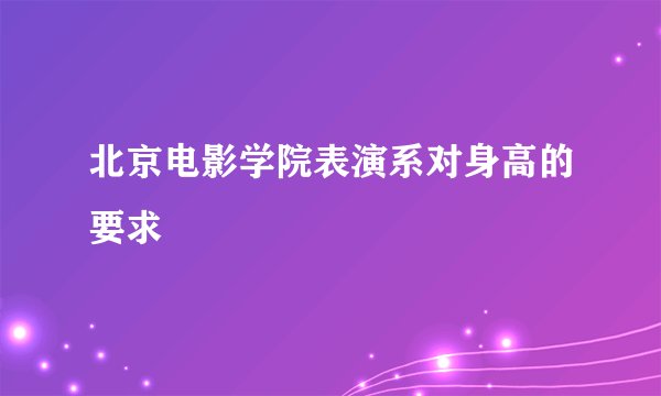 北京电影学院表演系对身高的要求