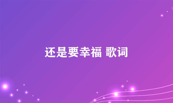 还是要幸福 歌词