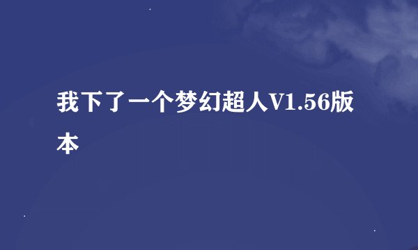 我下了一个梦幻超人V1.56版本