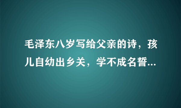 毛泽东八岁写给父亲的诗，孩儿自幼出乡关，学不成名誓不还。后两句是？