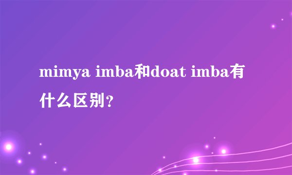 mimya imba和doat imba有什么区别？