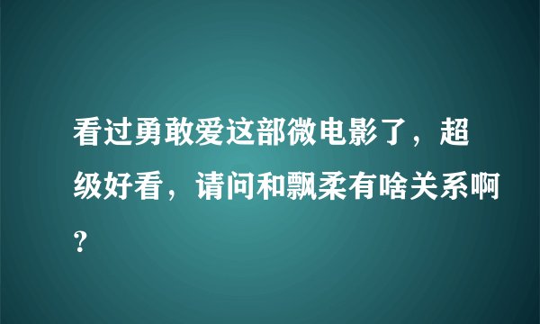 看过勇敢爱这部微电影了，超级好看，请问和飘柔有啥关系啊？