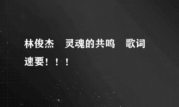 林俊杰　灵魂的共鸣　歌词　速要！！！