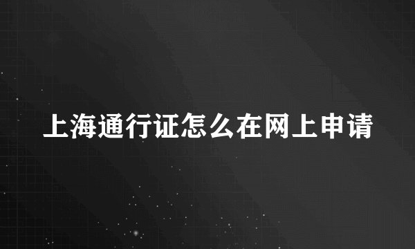 上海通行证怎么在网上申请