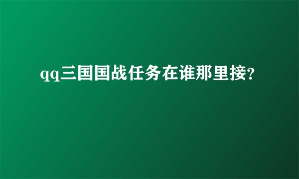 qq三国国战任务在谁那里接？