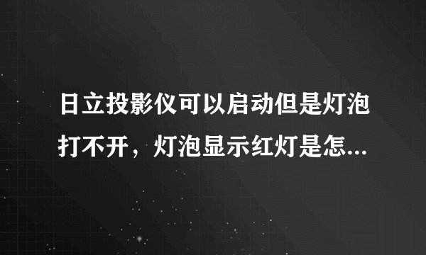 日立投影仪可以启动但是灯泡打不开，灯泡显示红灯是怎么回事？