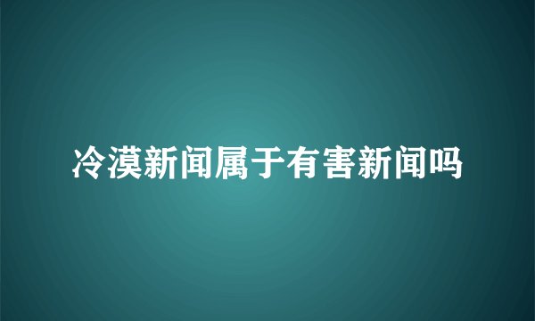 冷漠新闻属于有害新闻吗