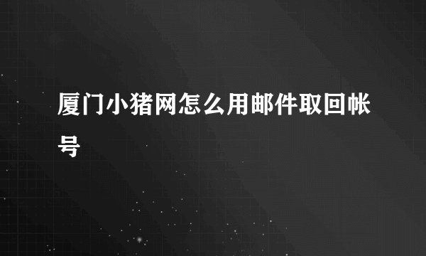 厦门小猪网怎么用邮件取回帐号