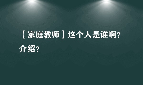 【家庭教师】这个人是谁啊？介绍？