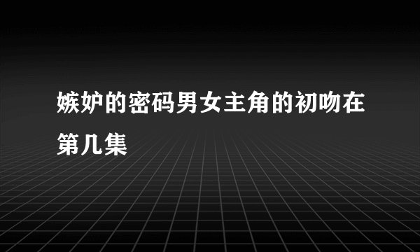 嫉妒的密码男女主角的初吻在第几集