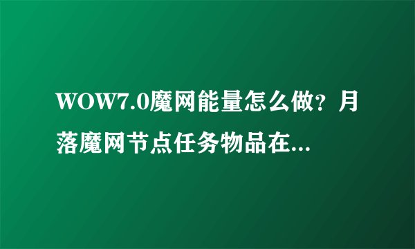 WOW7.0魔网能量怎么做？月落魔网节点任务物品在哪里掉落