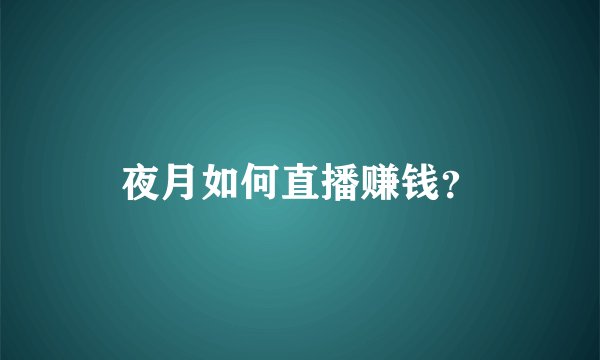夜月如何直播赚钱？