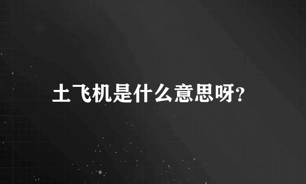 土飞机是什么意思呀？