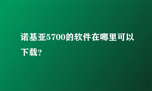 诺基亚5700的软件在哪里可以下载？