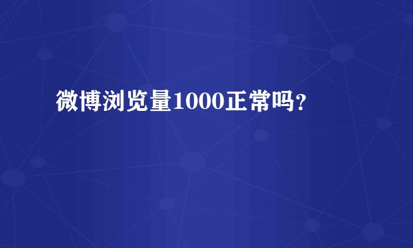 微博浏览量1000正常吗？