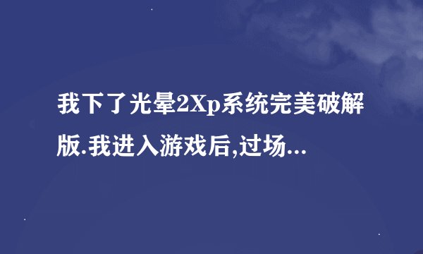 我下了光晕2Xp系统完美破解版.我进入游戏后,过场动画里却没字幕.只有对话.没显说的内容字幕.咋办?