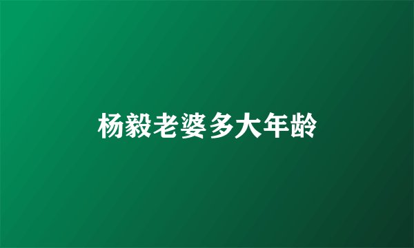 杨毅老婆多大年龄